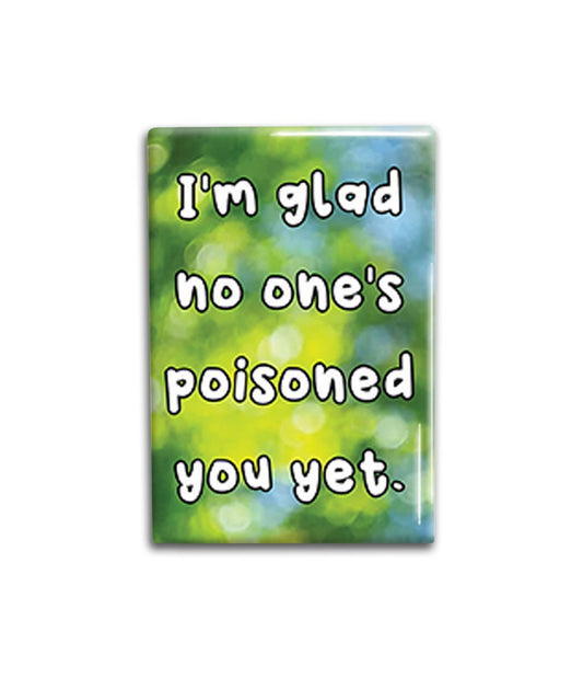 I'm Glad No One's Poisoned You Yet Fridge Magnet Decorative Magnet- Funny Refrigerator Magnet 2x3 inches